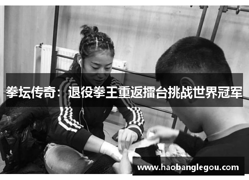 拳坛传奇：退役拳王重返擂台挑战世界冠军